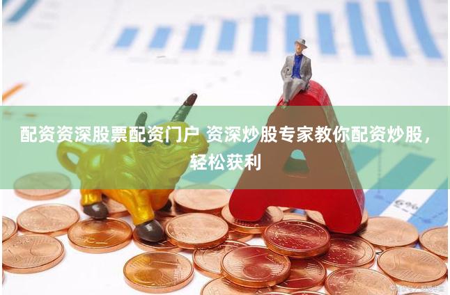 配资资深股票配资门户 资深炒股专家教你配资炒股，轻松获利