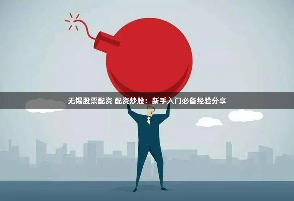无锡股票配资 配资炒股：新手入门必备经验分享