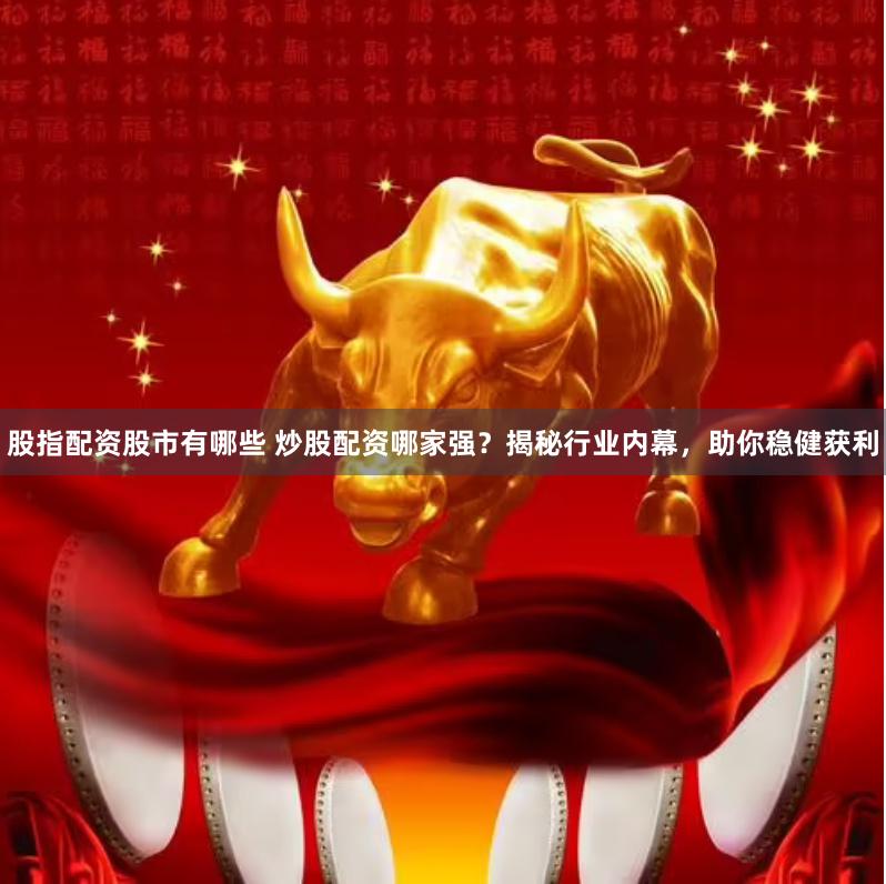 股指配资股市有哪些 炒股配资哪家强？揭秘行业内幕，助你稳健获利