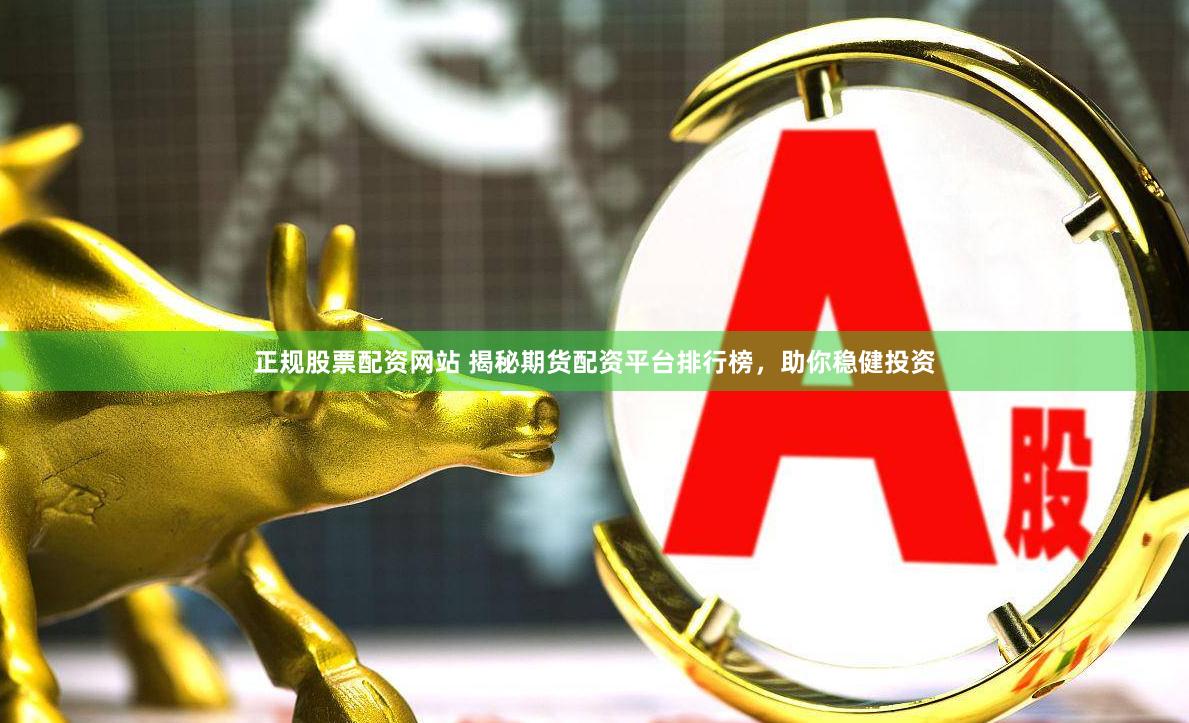 正规股票配资网站 揭秘期货配资平台排行榜，助你稳健投资