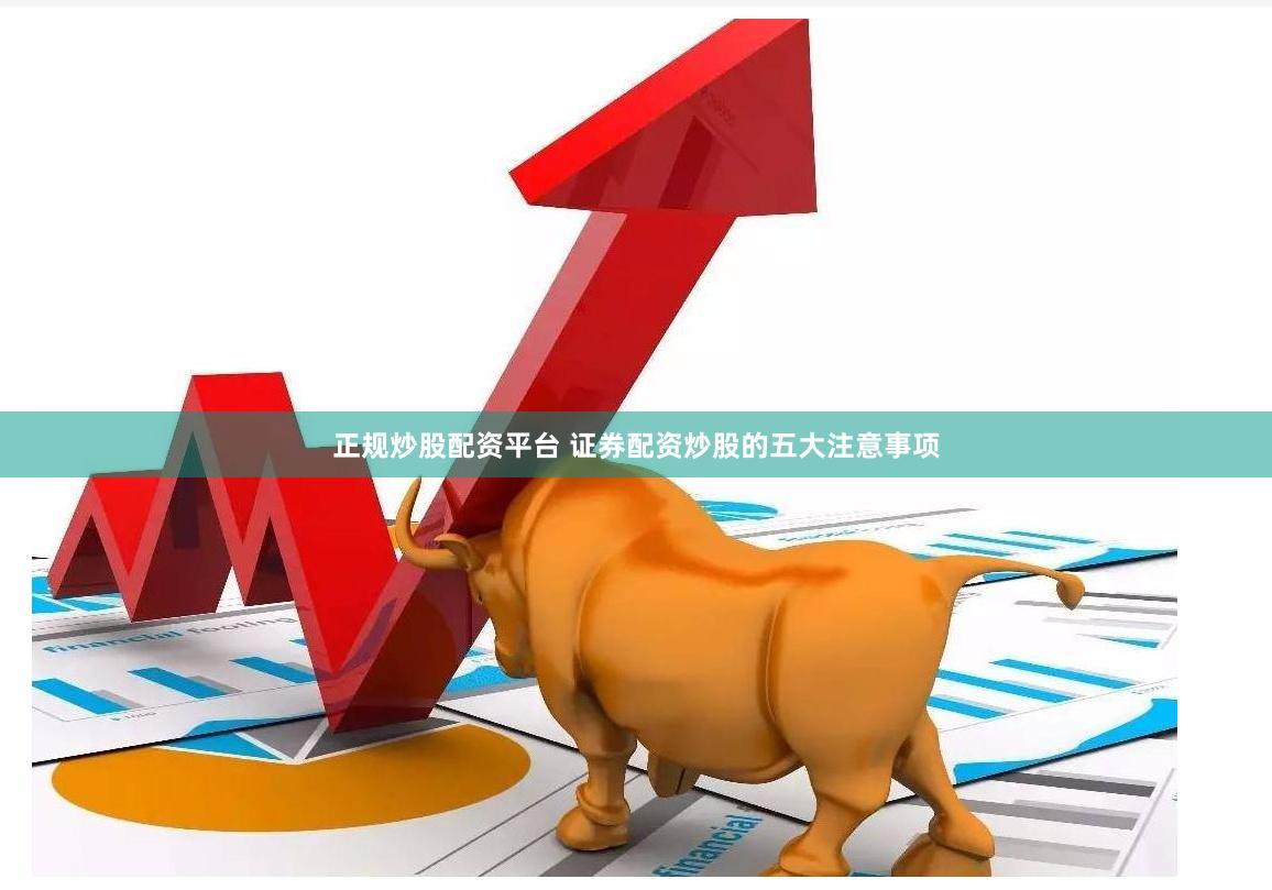 正规炒股配资平台 证券配资炒股的五大注意事项