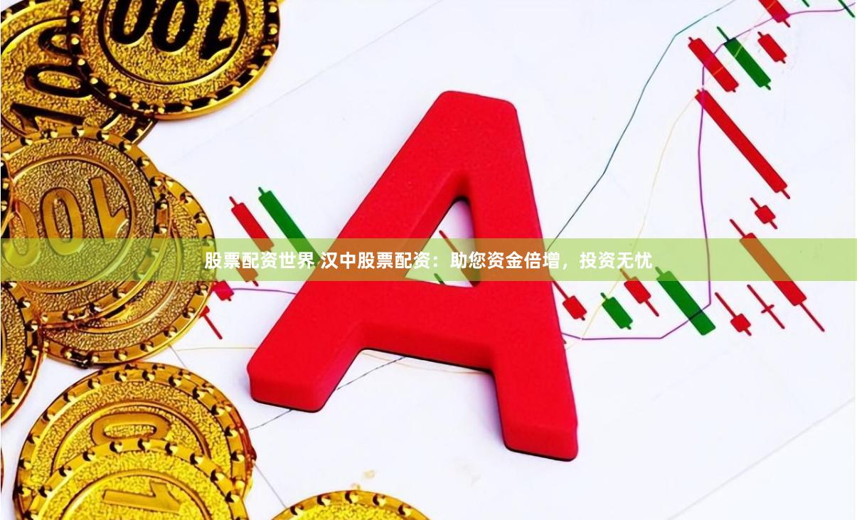 股票配资世界 汉中股票配资：助您资金倍增，投资无忧