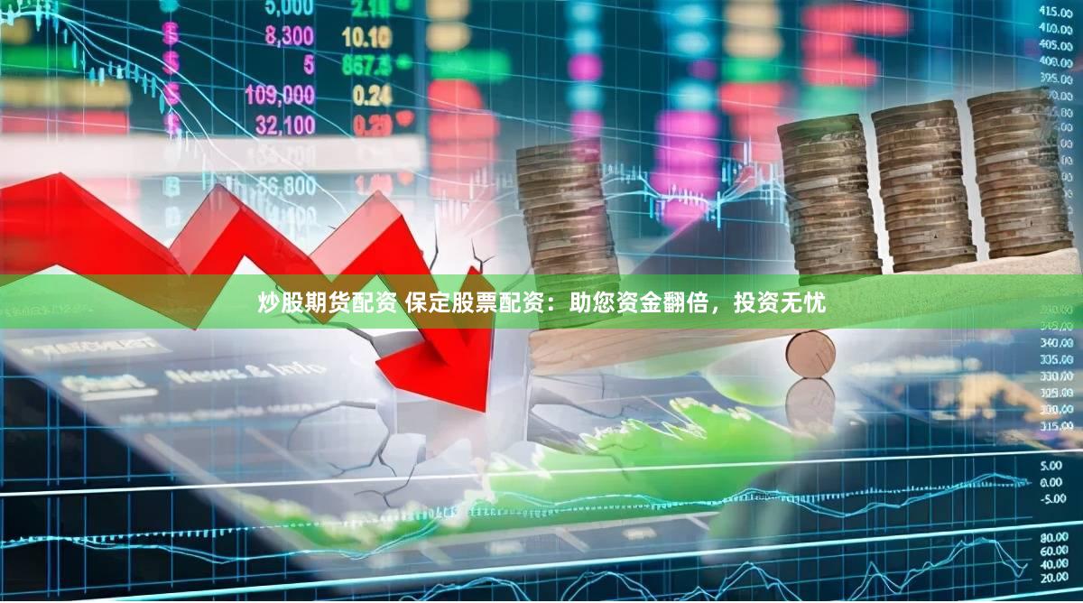 炒股期货配资 保定股票配资：助您资金翻倍，投资无忧