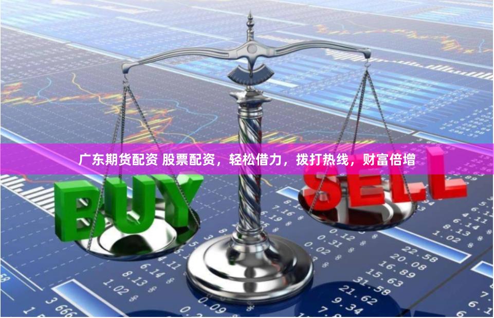广东期货配资 股票配资，轻松借力，拨打热线，财富倍增