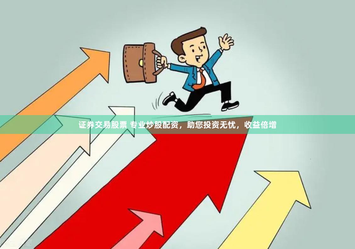 证券交易股票 专业炒股配资，助您投资无忧，收益倍增