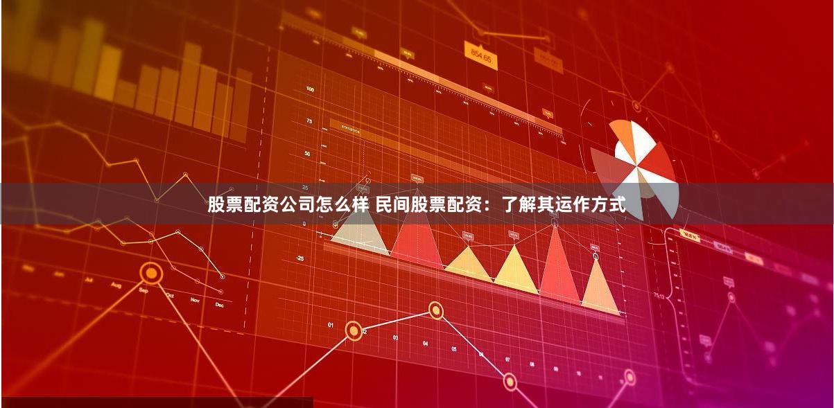 股票配资公司怎么样 民间股票配资：了解其运作方式