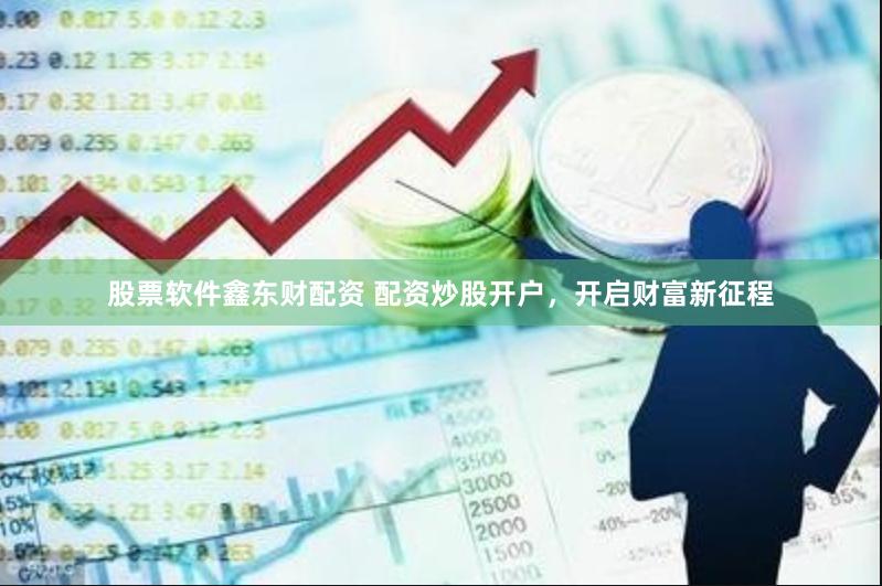 股票软件鑫东财配资 配资炒股开户，开启财富新征程