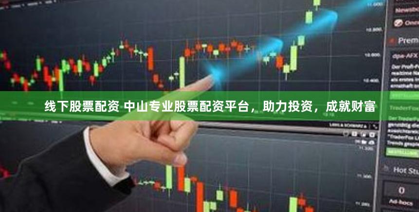 线下股票配资 中山专业股票配资平台，助力投资，成就财富