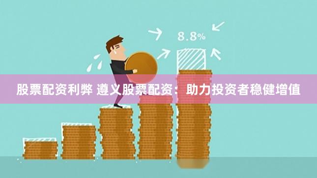 股票配资利弊 遵义股票配资：助力投资者稳健增值
