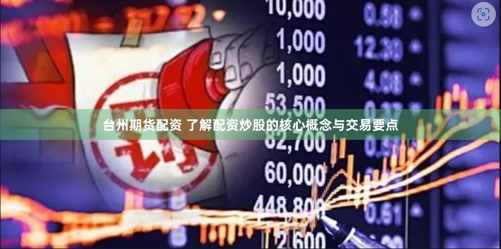 台州期货配资 了解配资炒股的核心概念与交易要点