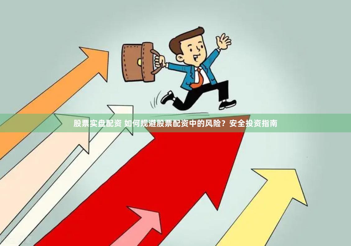 股票实盘配资 如何规避股票配资中的风险？安全投资指南