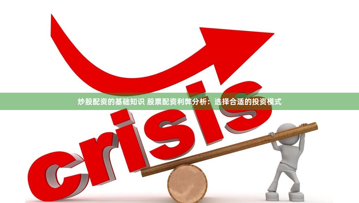 炒股配资的基础知识 股票配资利弊分析：选择合适的投资模式