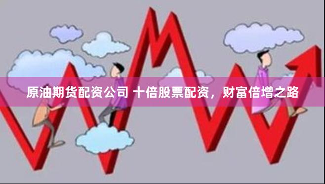 原油期货配资公司 十倍股票配资，财富倍增之路