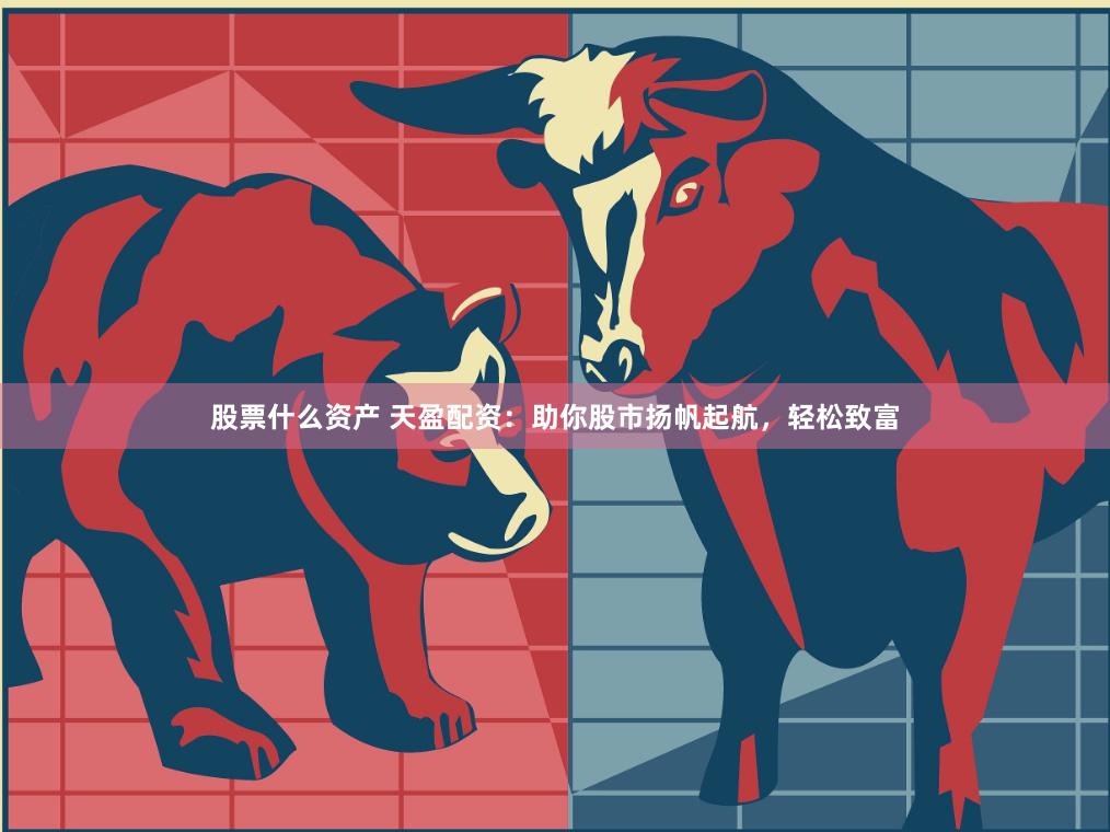 股票什么资产 天盈配资：助你股市扬帆起航，轻松致富
