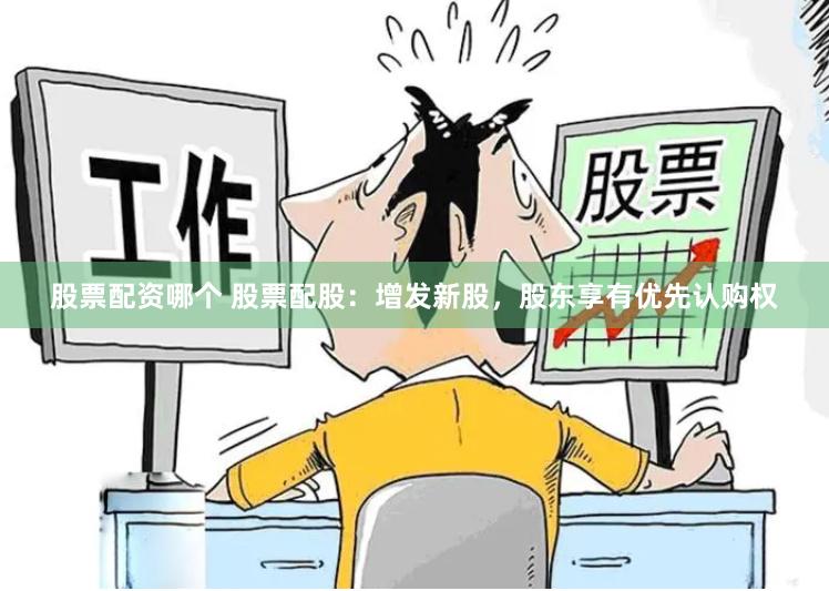 股票配资哪个 股票配股：增发新股，股东享有优先认购权