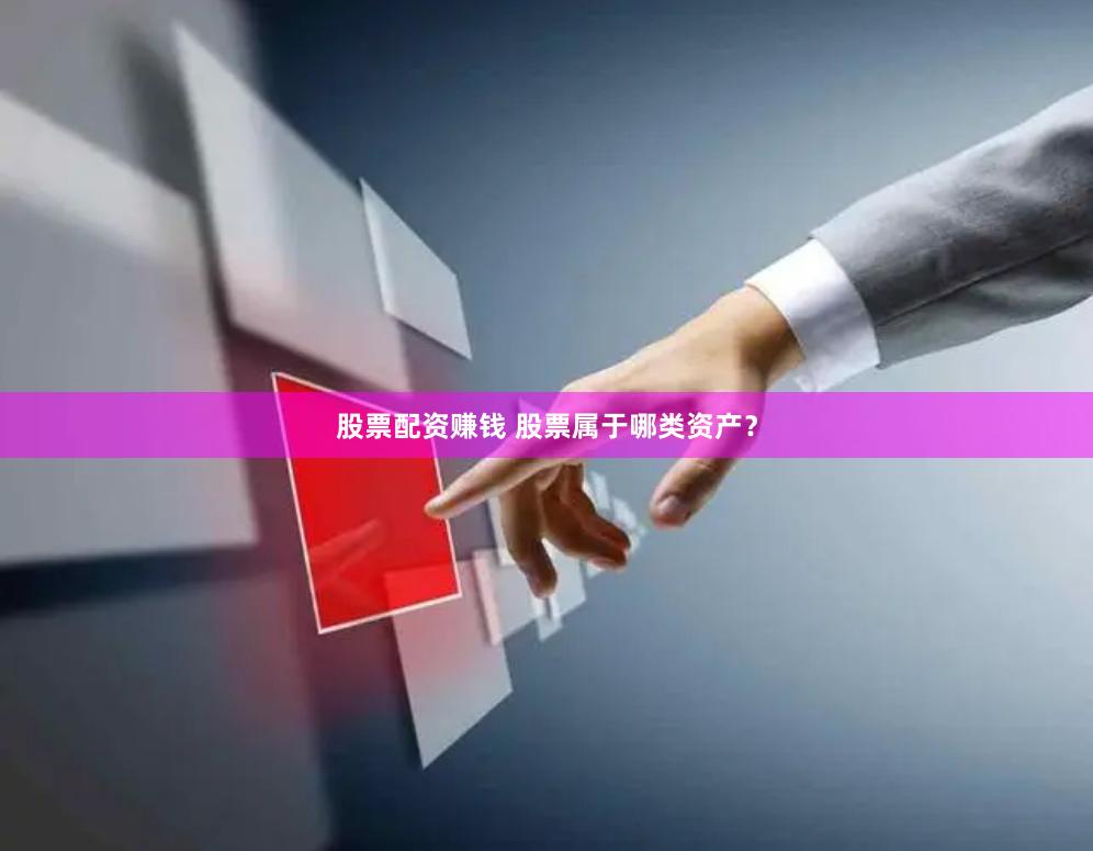 股票配资赚钱 股票属于哪类资产？