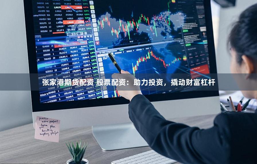 张家港期货配资 股票配资：助力投资，撬动财富杠杆