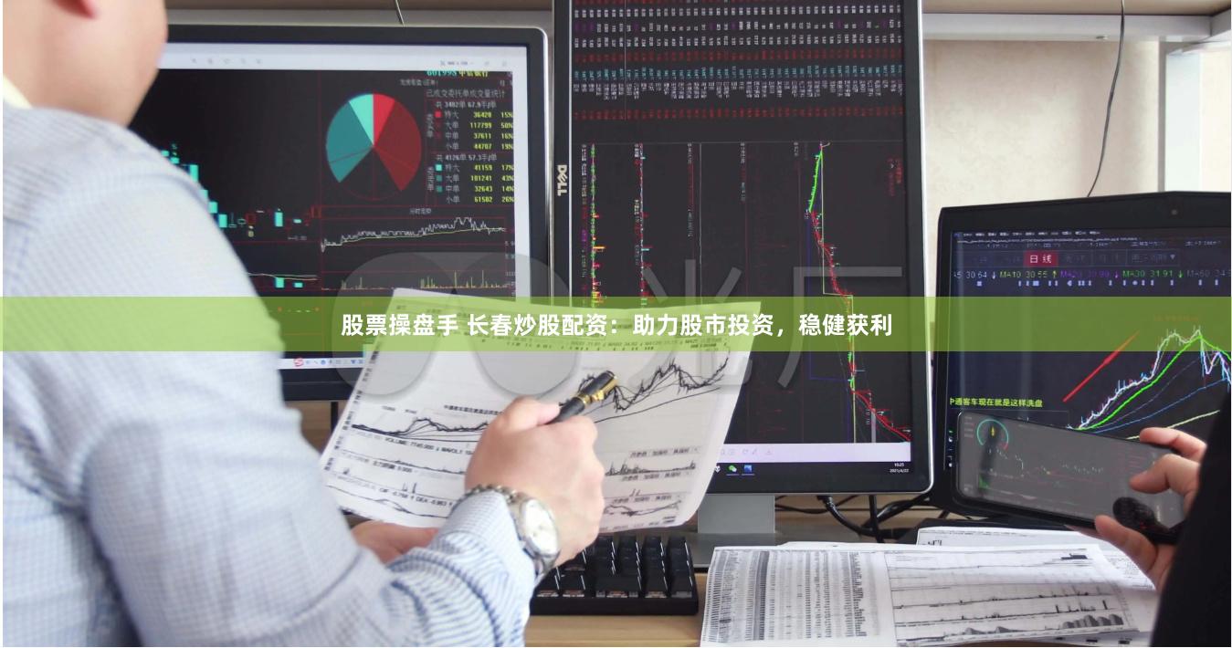 股票操盘手 长春炒股配资：助力股市投资，稳健获利
