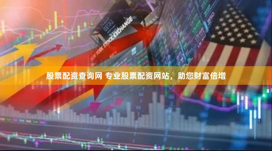 股票配资查询网 专业股票配资网站，助您财富倍增