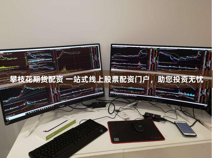 攀枝花期货配资 一站式线上股票配资门户，助您投资无忧