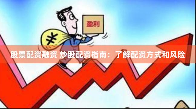 股票配资融资 炒股配资指南：了解配资方式和风险