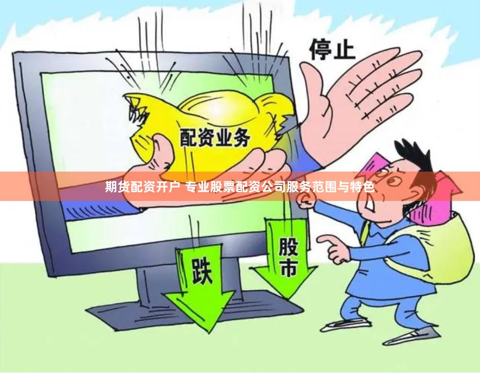 期货配资开户 专业股票配资公司服务范围与特色