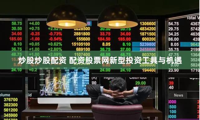 炒股炒股配资 配资股票网新型投资工具与机遇