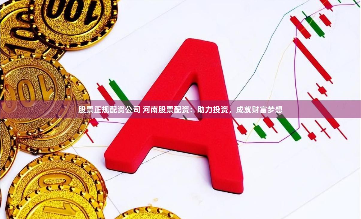 股票正规配资公司 河南股票配资：助力投资，成就财富梦想