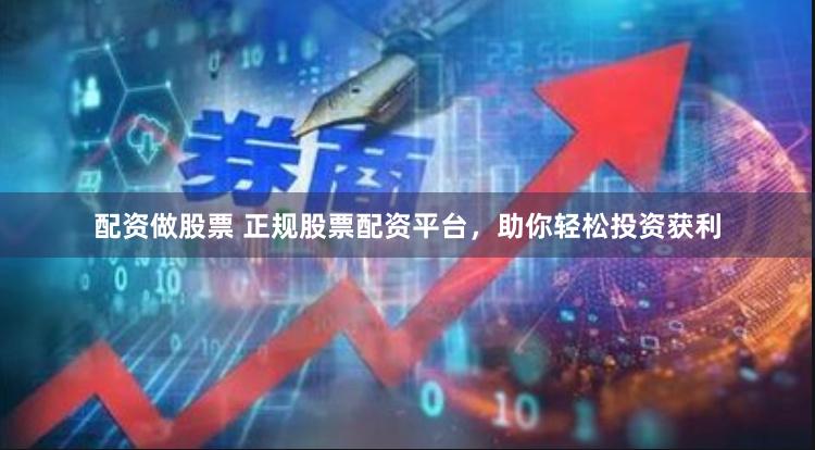 配资做股票 正规股票配资平台，助你轻松投资获利