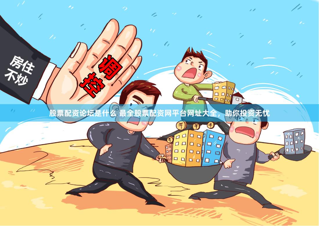 股票配资论坛是什么 最全股票配资网平台网址大全，助你投资无忧