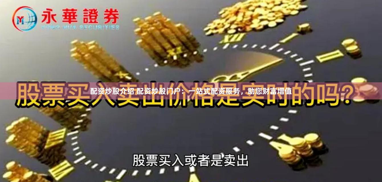 配资炒股介绍 配资炒股门户：一站式配资服务，助您财富增值