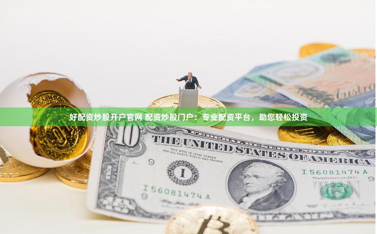 好配资炒股开户官网 配资炒股门户：专业配资平台，助您轻松投资