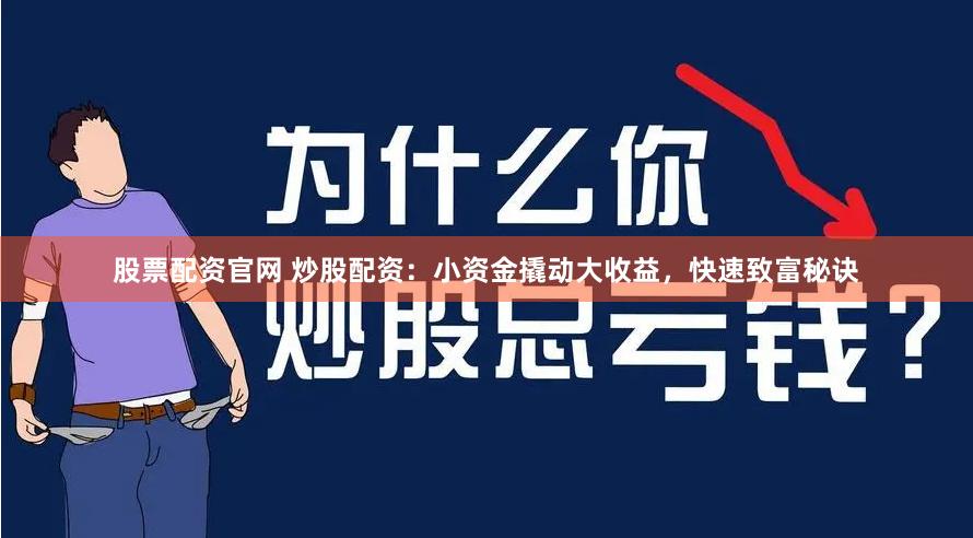 股票配资官网 炒股配资：小资金撬动大收益，快速致富秘诀
