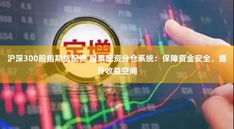 沪深300股指期货配资 股票配资分仓系统：保障资金安全，提升收益空间