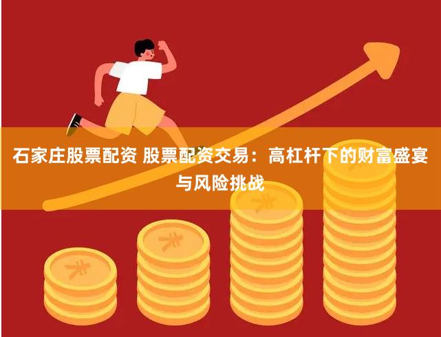 石家庄股票配资 股票配资交易：高杠杆下的财富盛宴与风险挑战