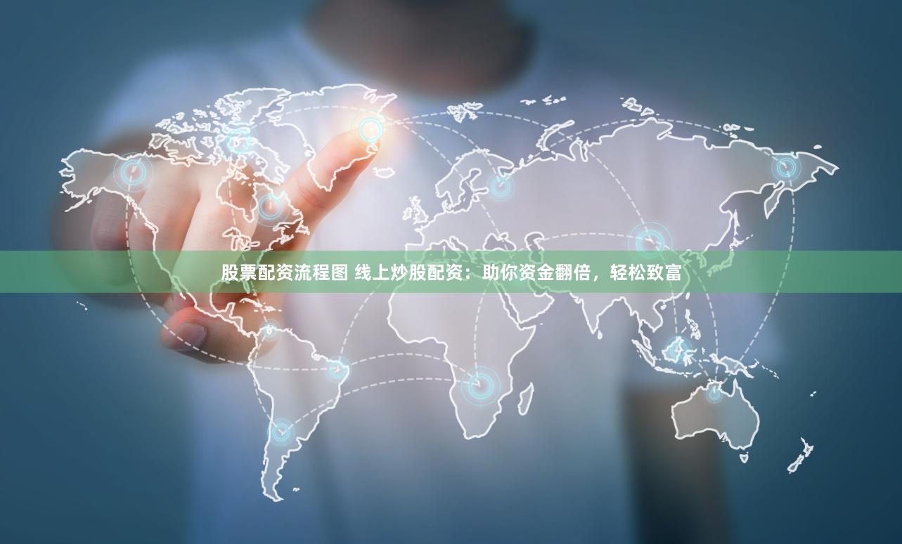 股票配资流程图 线上炒股配资：助你资金翻倍，轻松致富