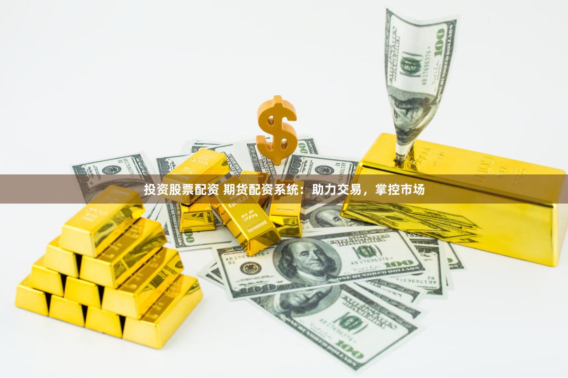 投资股票配资 期货配资系统：助力交易，掌控市场