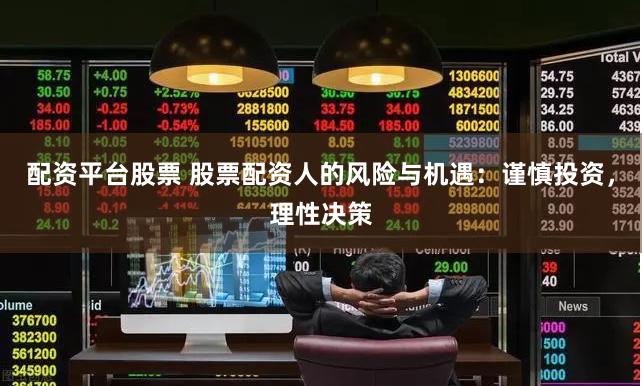 配资平台股票 股票配资人的风险与机遇：谨慎投资，理性决策