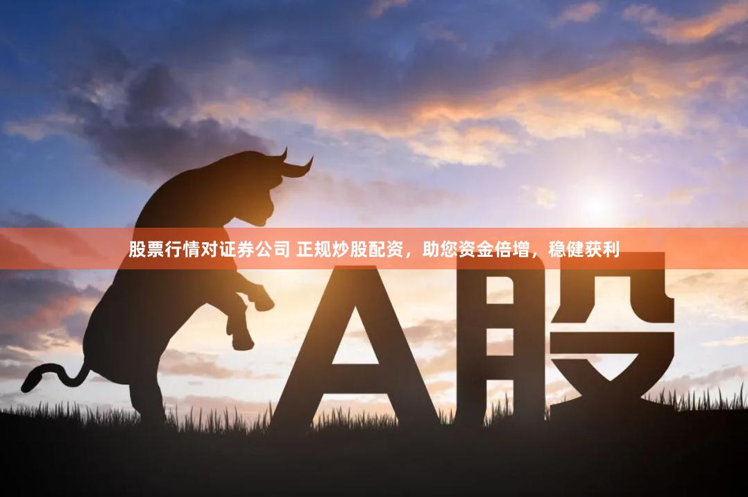股票行情对证券公司 正规炒股配资，助您资金倍增，稳健获利