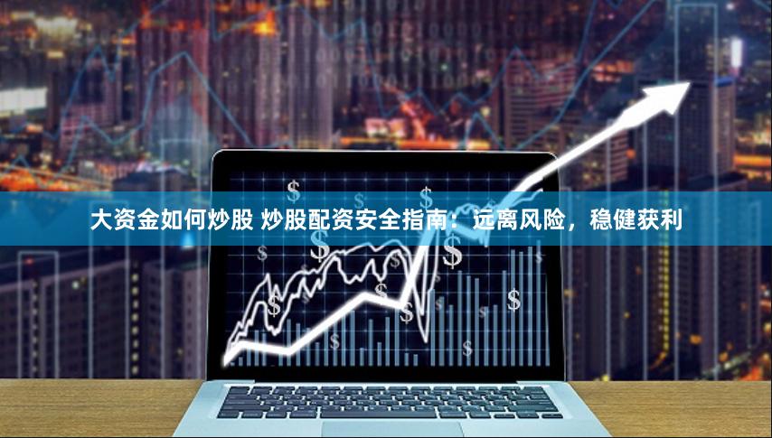 大资金如何炒股 炒股配资安全指南：远离风险，稳健获利