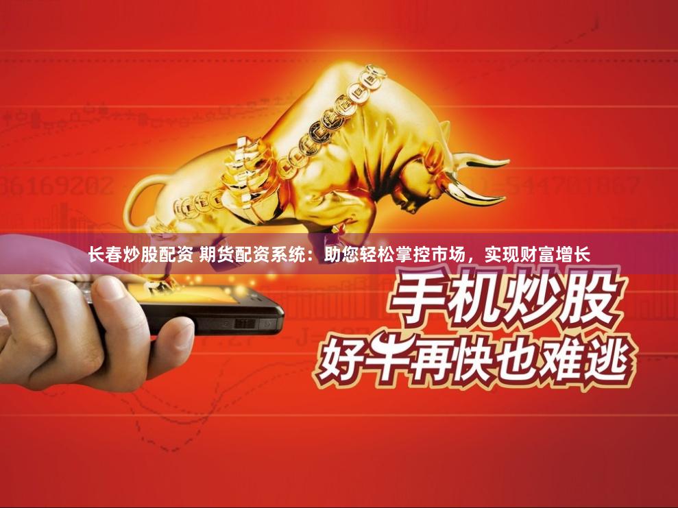 长春炒股配资 期货配资系统：助您轻松掌控市场，实现财富增长
