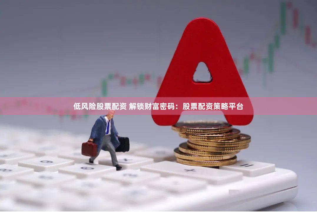 低风险股票配资 解锁财富密码：股票配资策略平台